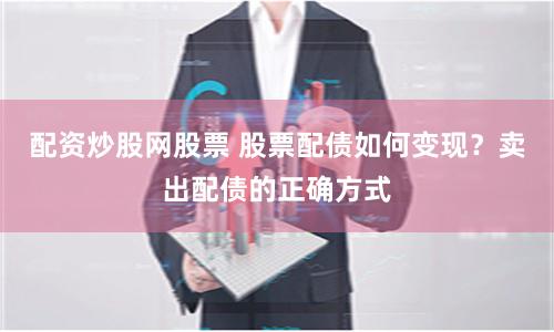 配资炒股网股票 股票配债如何变现？卖出配债的正确方式