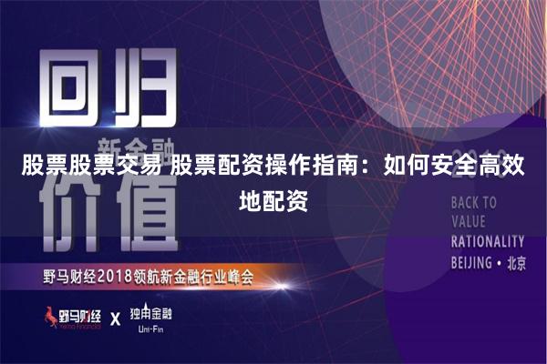 股票股票交易 股票配资操作指南：如何安全高效地配资