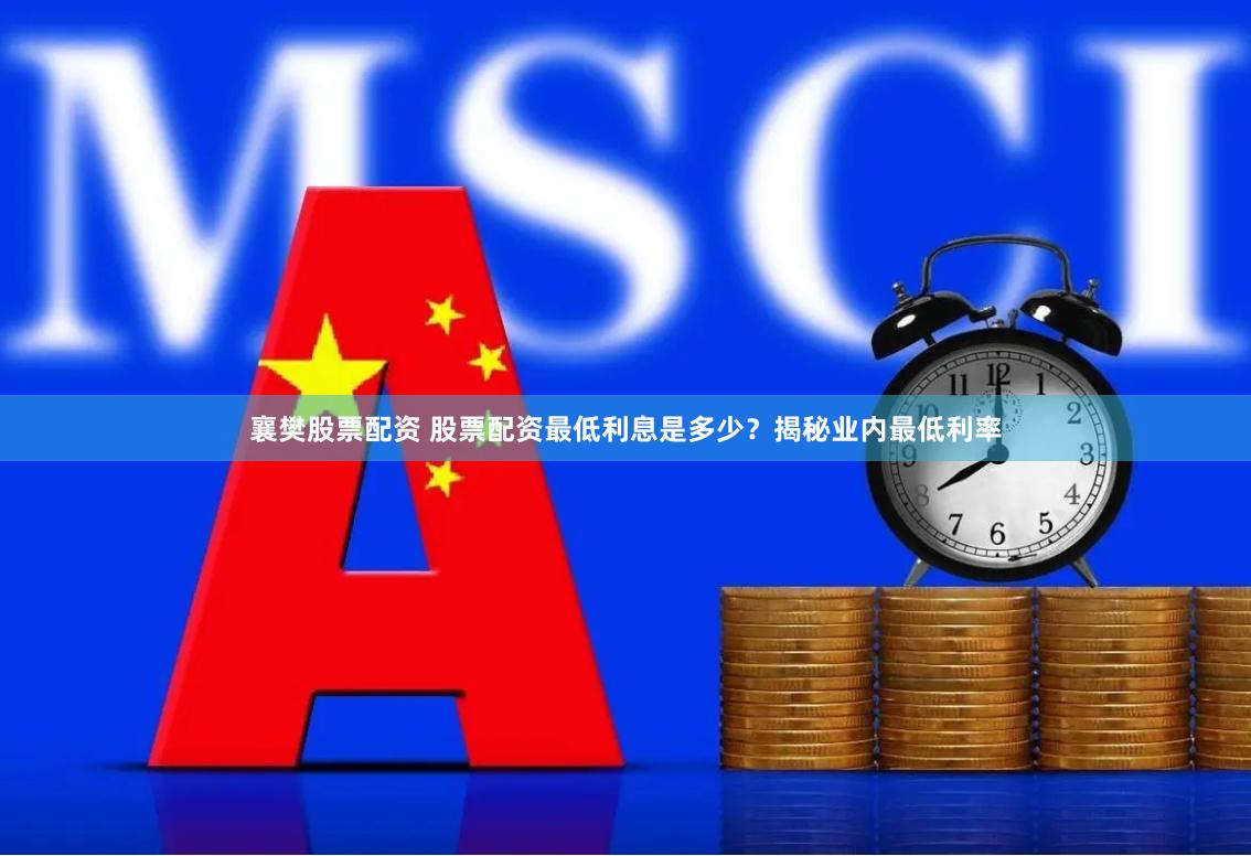 襄樊股票配资 股票配资最低利息是多少？揭秘业内最低利率