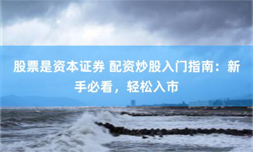 股票是资本证券 配资炒股入门指南：新手必看，轻松入市