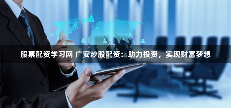 股票配资学习网 广安炒股配资：助力投资，实现财富梦想