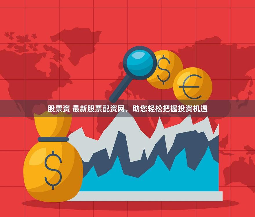 股票资 最新股票配资网，助您轻松把握投资机遇