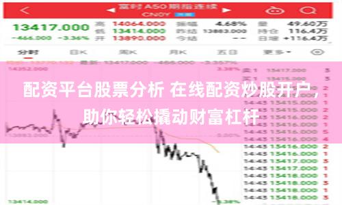 配资平台股票分析 在线配资炒股开户，助你轻松撬动财富杠杆