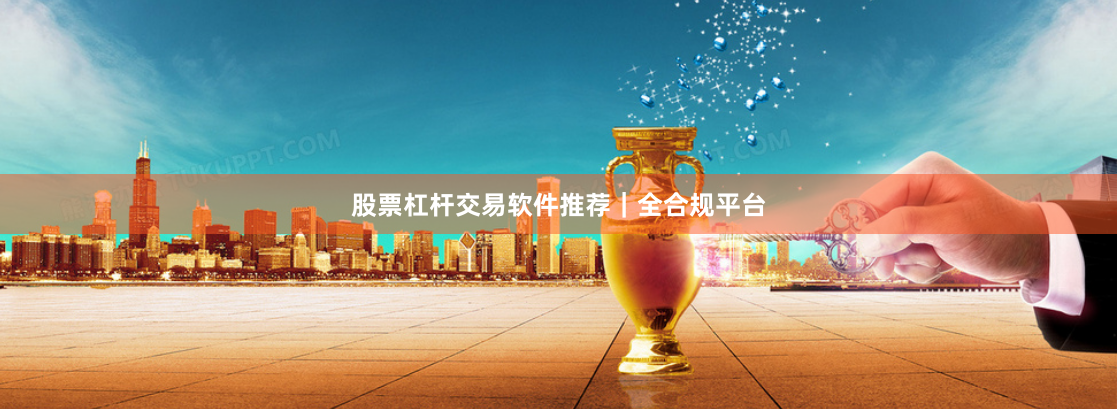 股票杠杆交易软件推荐｜全合规平台
