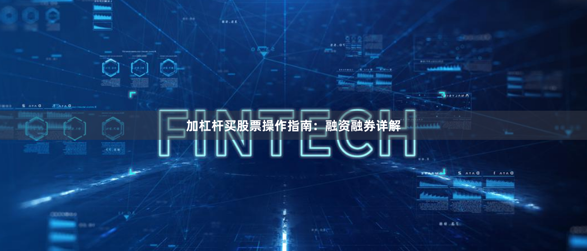 加杠杆买股票操作指南：融资融券详解