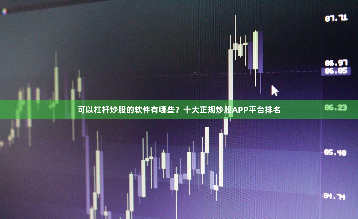 可以杠杆炒股的软件有哪些？十大正规炒股APP平台排名